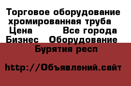 Торговое оборудование хромированная труба › Цена ­ 150 - Все города Бизнес » Оборудование   . Бурятия респ.